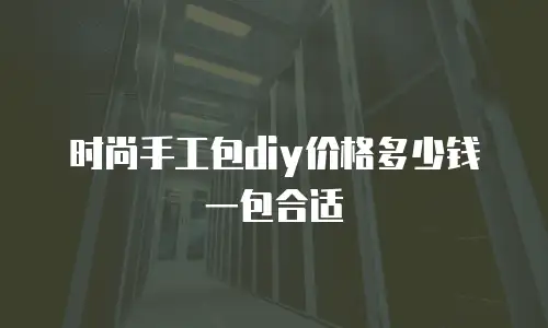时尚手工包diy价格多少钱一包合适