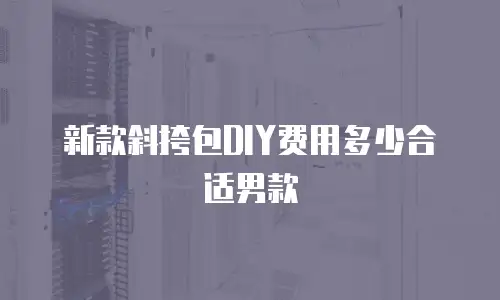 新款斜挎包DIY费用多少合适男款