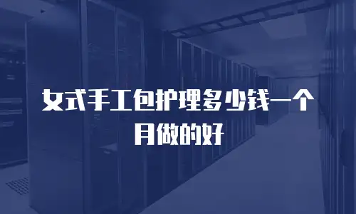 女式手工包护理多少钱一个月做的好