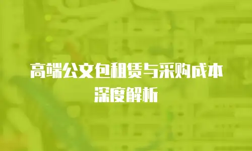 高端公文包租赁与采购成本深度解析