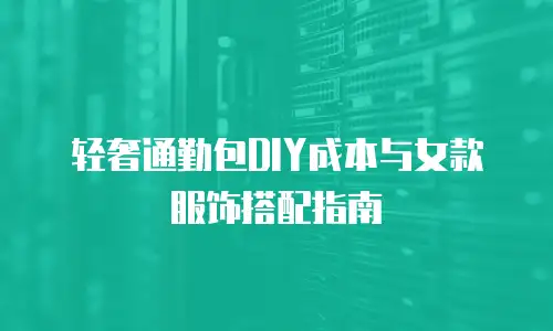 轻奢通勤包DIY成本与女款服饰搭配指南