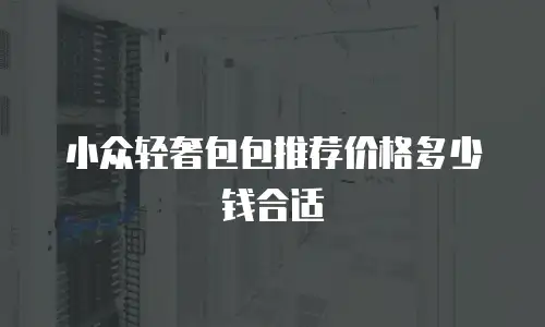 小众轻奢包包推荐价格多少钱合适