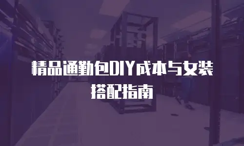 精品通勤包DIY成本与女装搭配指南