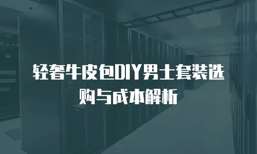 轻奢牛皮包DIY男士套装选购与成本解析