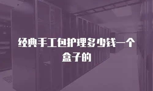经典手工包护理多少钱一个盒子的