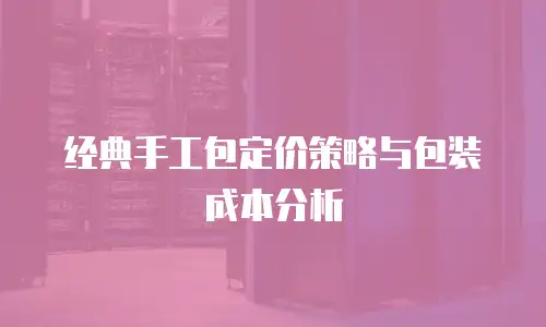 经典手工包定价策略与包装成本分析