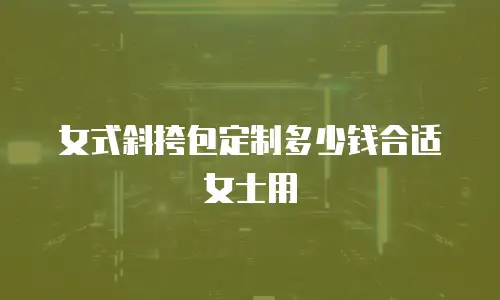女式斜挎包定制多少钱合适女士用