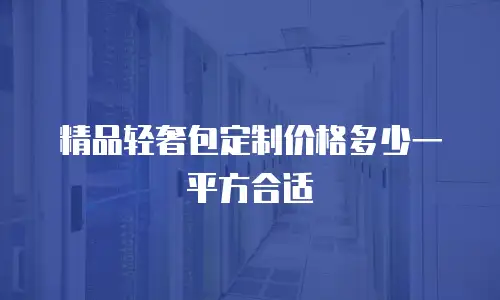 精品轻奢包定制价格多少一平方合适