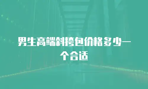 男生高端斜挎包价格多少一个合适