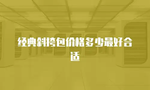 经典斜挎包价格多少最好合适