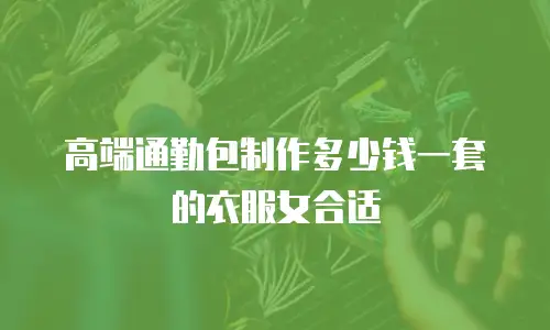 高端通勤包制作多少钱一套的衣服女合适