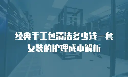 经典手工包清洁多少钱一套女装的护理成本解析