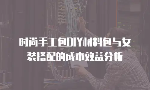 时尚手工包DIY材料包与女装搭配的成本效益分析