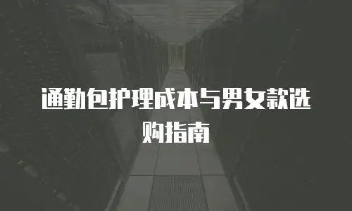 通勤包护理成本与男女款选购指南