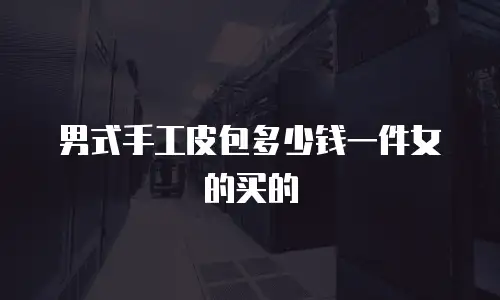男式手工皮包多少钱一件女的买的
