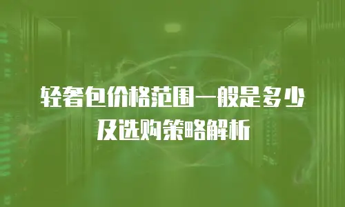轻奢包价格范围一般是多少及选购策略解析