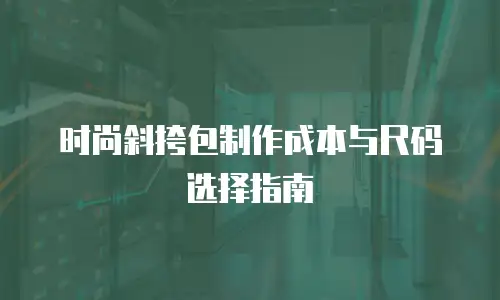 时尚斜挎包制作成本与尺码选择指南