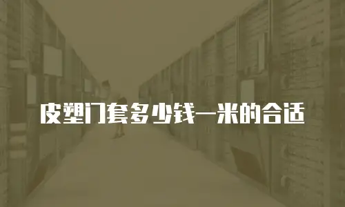 皮塑门套多少钱一米的合适