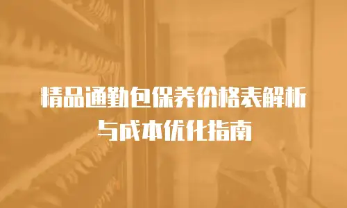 精品通勤包保养价格表解析与成本优化指南