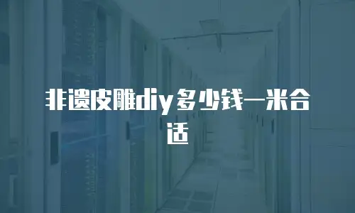 非遗皮雕diy多少钱一米合适