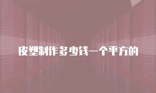 皮塑制作多少钱一个平方的