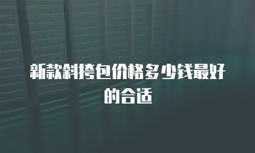 新款斜挎包价格多少钱最好的合适