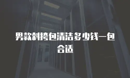男款斜挎包清洁多少钱一包合适