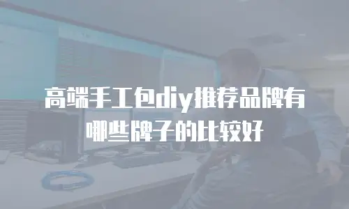 高端手工包diy推荐品牌有哪些牌子的比较好