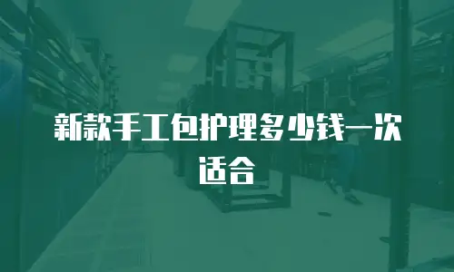 新款手工包护理多少钱一次适合