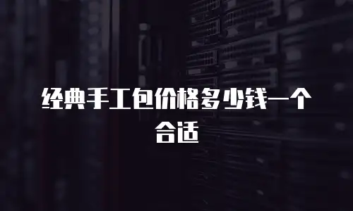 经典手工包价格多少钱一个合适
