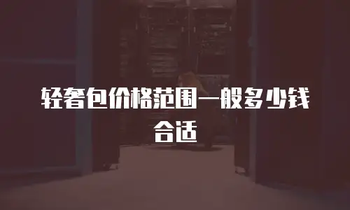 轻奢包价格范围一般多少钱合适