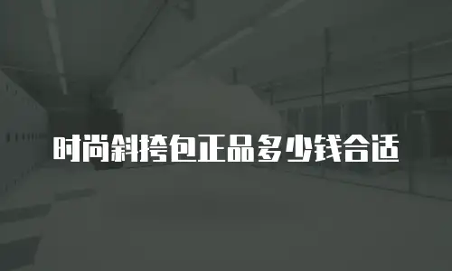 时尚斜挎包正品多少钱合适