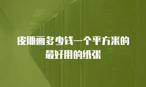 皮雕画多少钱一个平方米的最好用的纸张