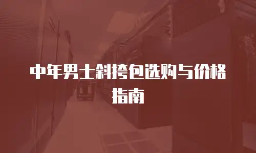 中年男士斜挎包选购与价格指南