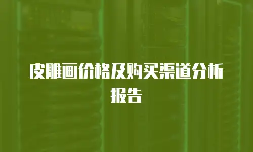 皮雕画价格及购买渠道分析报告