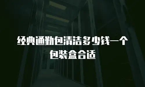 经典通勤包清洁多少钱一个包装盒合适