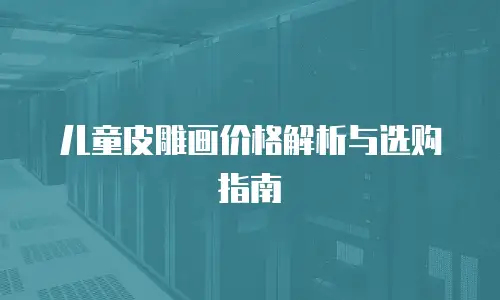 儿童皮雕画价格解析与选购指南