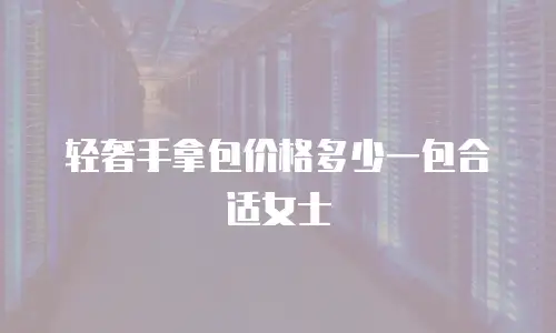 轻奢手拿包价格多少一包合适女士