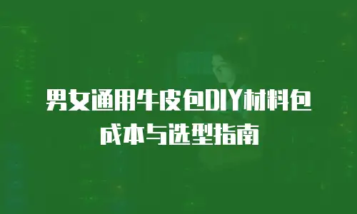 男女通用牛皮包DIY材料包成本与选型指南