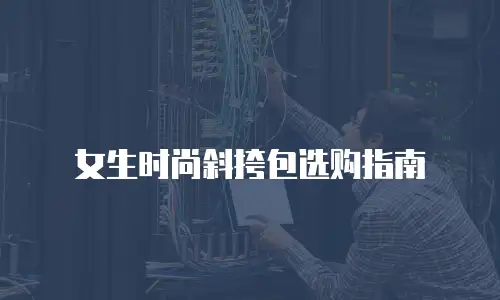 女生时尚斜挎包选购指南