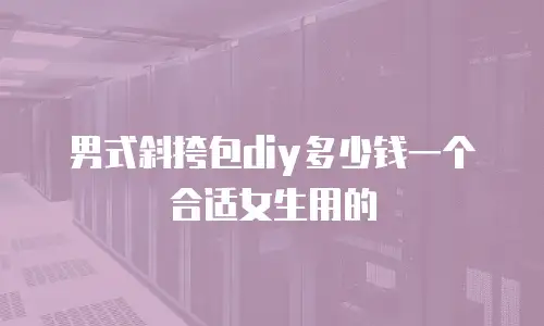 男式斜挎包diy多少钱一个合适女生用的