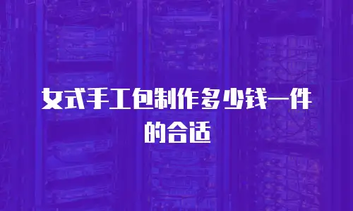 女式手工包制作多少钱一件的合适