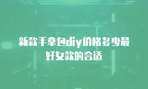 新款手拿包diy价格多少最好女款的合适