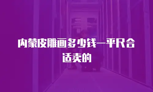 内蒙皮雕画多少钱一平尺合适卖的