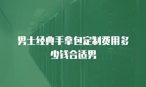 男士经典手拿包定制费用多少钱合适男