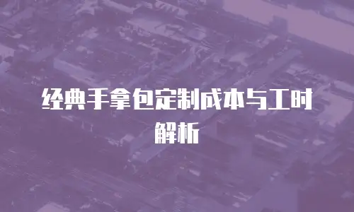 经典手拿包定制成本与工时解析