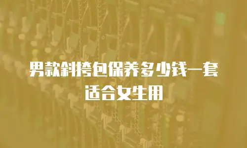 男款斜挎包保养多少钱一套适合女生用
