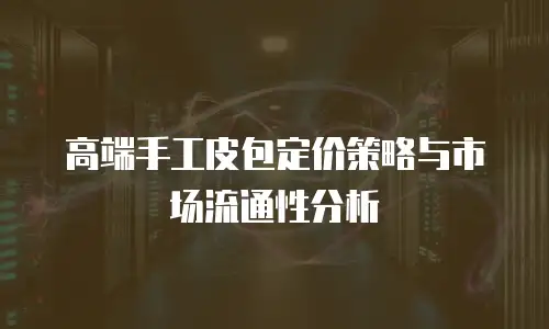高端手工皮包定价策略与市场流通性分析