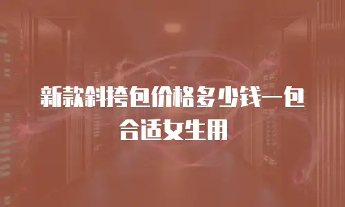 新款斜挎包价格多少钱一包合适女生用