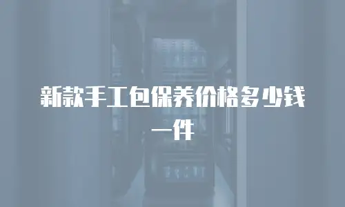 新款手工包保养价格多少钱一件